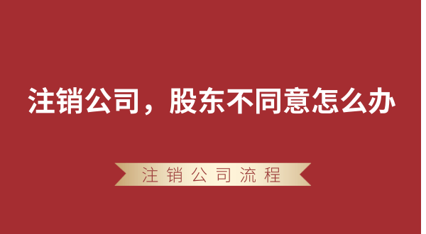 【強(qiáng)制注銷公司】想要注銷公司，股東不同意怎么辦？