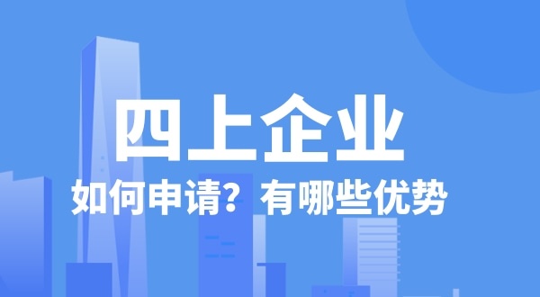 申請四上企業(yè)有什么好處？如何申請四上企業(yè)