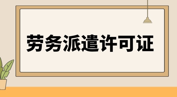 勞務(wù)派遣資格證怎么辦理（人力資源許可證辦理流程）