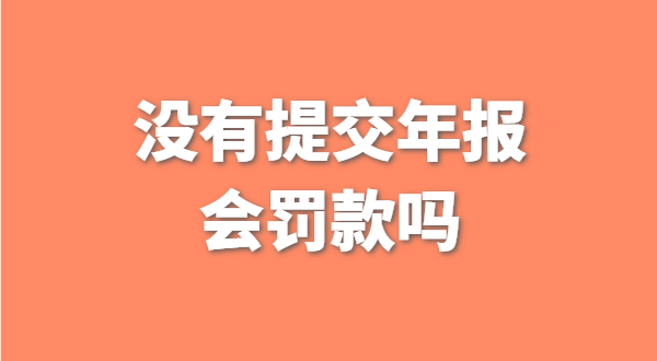 沒有提交工商年報會被罰款嗎？如何補交工商年報