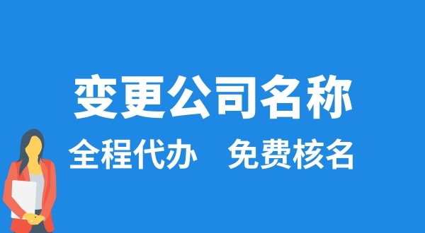 變更公司名稱怎么辦理？變更公司名稱后要做什么