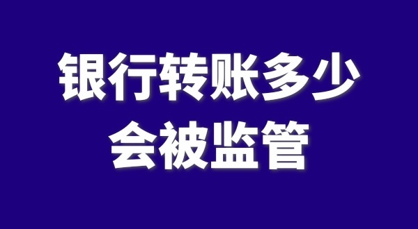 現(xiàn)在公轉(zhuǎn)私、私對(duì)私轉(zhuǎn)賬多少會(huì)被監(jiān)管？如何防止銀行基本戶被監(jiān)管？