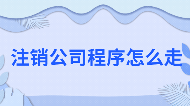 想要注銷(xiāo)公司流程怎么走(公司注銷(xiāo)流程簡(jiǎn)易程序和一般程序)