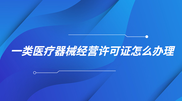 一類(lèi)醫(yī)療器械經(jīng)營(yíng)許可證怎么辦理(一類(lèi)醫(yī)療器械生產(chǎn)許可證怎么申請(qǐng))