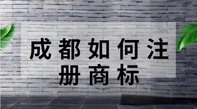 成都注冊(cè)商標(biāo)在哪里辦理(成都市哪里可以注冊(cè)商標(biāo))