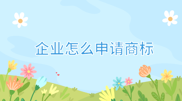 企業(yè)怎么申請商標(biāo)注冊(企業(yè)微信如何申請商標(biāo))