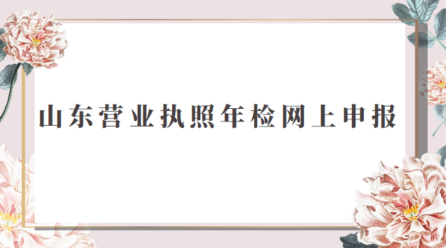 山東營(yíng)業(yè)執(zhí)照年檢網(wǎng)上申報(bào)(福建營(yíng)業(yè)執(zhí)照年檢網(wǎng)上申報(bào))