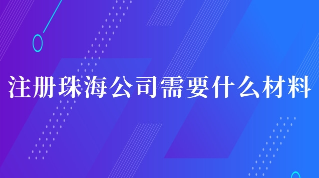 珠海注冊公司需要什么流程(珠海注冊公司需要帶什么資料)