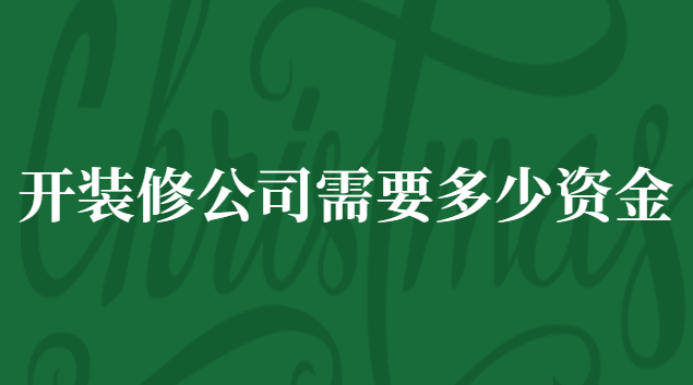 開裝修公司投資多少錢(注冊裝修公司需要什么手續(xù)及費(fèi)用)