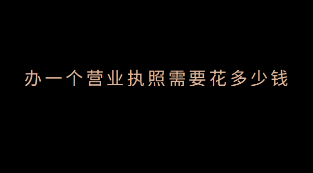 辦一個營業(yè)執(zhí)照要多少錢費用(辦個體營業(yè)執(zhí)照需要什么證件)