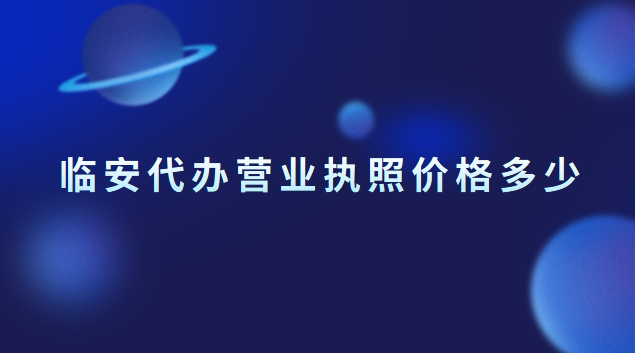 臨安執(zhí)照注冊代辦一般多少錢(臨安個(gè)體營業(yè)執(zhí)照注冊代辦)