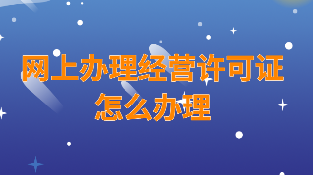 經營許可證可以網上辦理嗎(經營許可證怎么在網上申請)