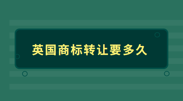 國(guó)外商標(biāo)轉(zhuǎn)讓需要多長(zhǎng)時(shí)間(英國(guó)商標(biāo)轉(zhuǎn)讓多少錢)