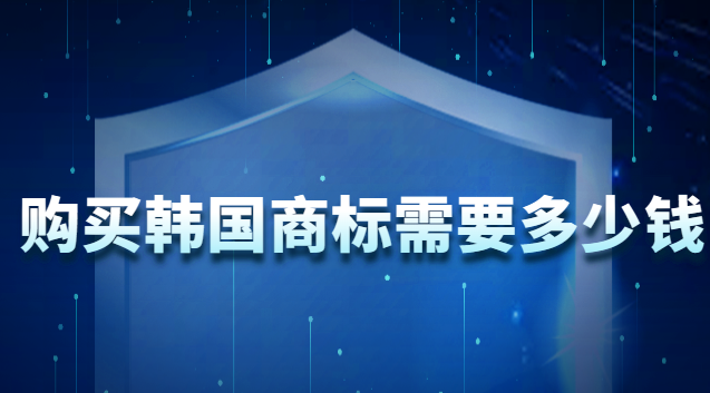 韓國(guó)注冊(cè)商標(biāo)需要多少錢(買一個(gè)韓國(guó)商標(biāo)大概多少錢)