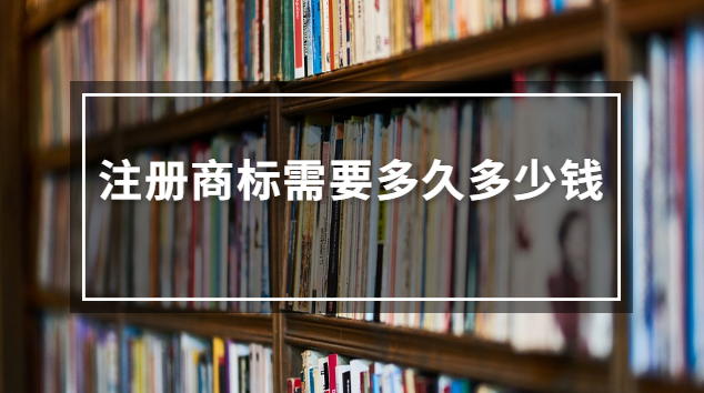 注冊(cè)商標(biāo)需要多久多少錢(注冊(cè)商標(biāo)大概要多少錢)