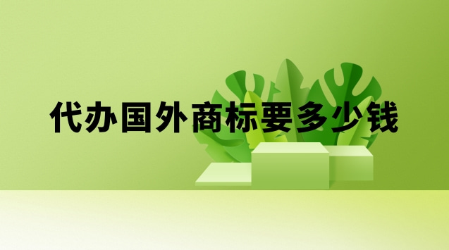 國外商標注冊代理要多少錢(申請一個國外商標多少錢)