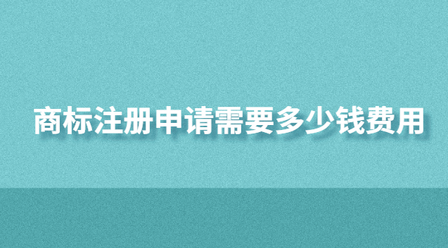 商標注冊申請需要多少錢費用