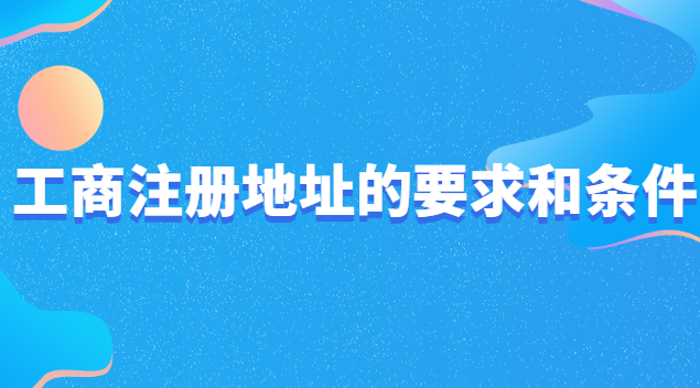 工商注冊地址有什么要求費(fèi)用低(工商注冊企業(yè)地址有什么要求)