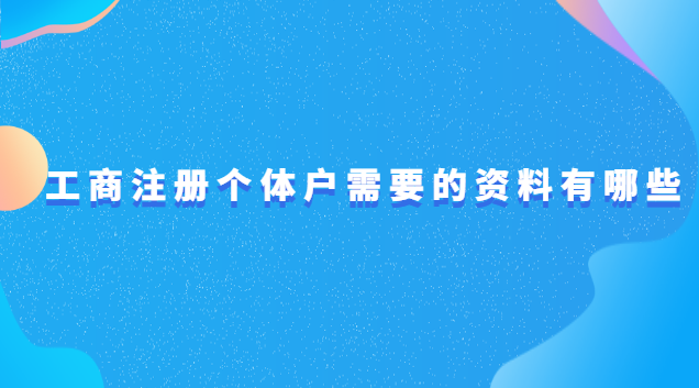 工商個(gè)體戶注冊需要哪些資料(個(gè)體戶工商注冊要什么材料)