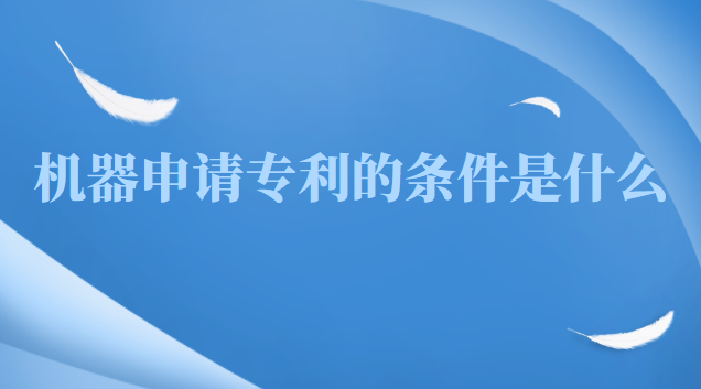 申請(qǐng)軟件專利需要什么條件(機(jī)器產(chǎn)品專利申請(qǐng)一般多久通過)