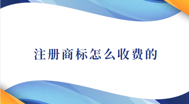 注冊(cè)商標(biāo)怎么收費(fèi)的(注冊(cè)商標(biāo)怎么沒(méi)有收費(fèi))