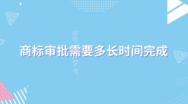 商標(biāo)審批需要多長(zhǎng)時(shí)間完成(商標(biāo)審批一般多久)