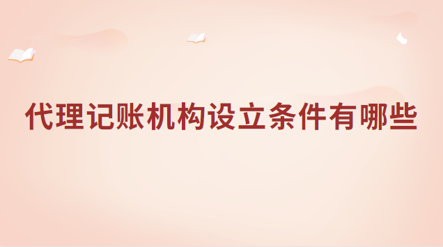 代理記賬機(jī)構(gòu)設(shè)立條件有哪些(公司代理記賬注冊(cè)需要什么條件)