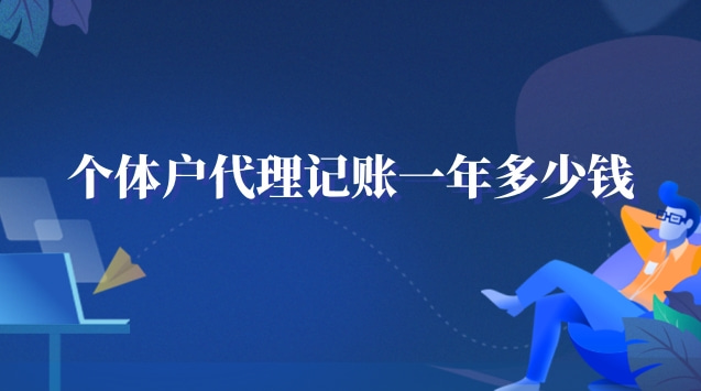 個(gè)體戶代理記賬一年多少錢(個(gè)體工商戶代理記賬多少錢)