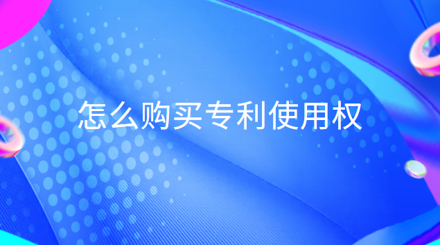 怎么購(gòu)買(mǎi)專利使用權(quán)(購(gòu)買(mǎi)專利權(quán)的相關(guān)費(fèi)用怎么處理)