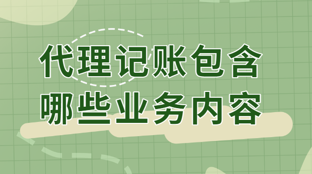 代理記賬的都包含哪些業(yè)務(代理記賬的業(yè)務主要包括)