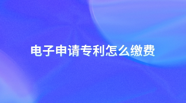 電子申請(qǐng)專(zhuān)利怎么繳費(fèi) 電子申請(qǐng)專(zhuān)利怎樣提交