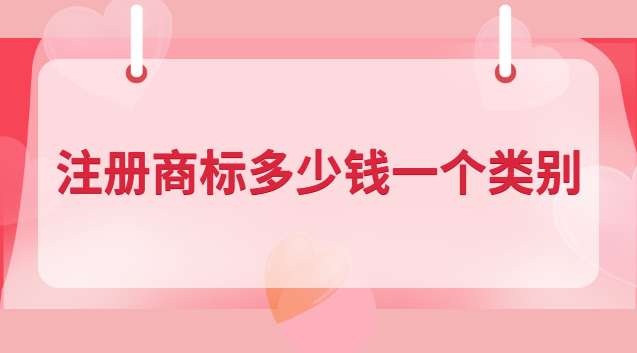 注冊(cè)商標(biāo)多少錢(qián)一個(gè)類(lèi)別 商標(biāo)申請(qǐng)多少錢(qián)一類(lèi)