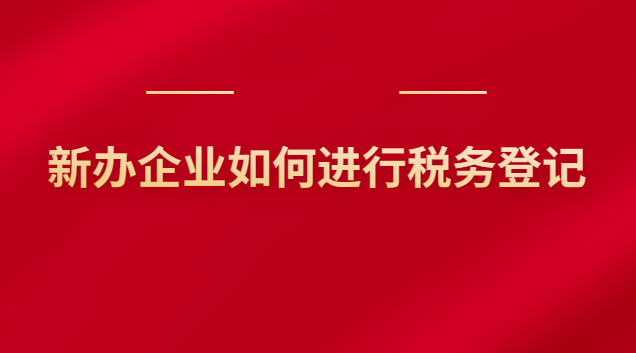 新辦企業(yè)如何進行稅務登記 新辦企業(yè)如何進行稅務登記申報