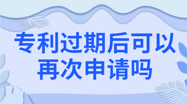 專(zhuān)利過(guò)期后可以再次申請(qǐng)嗎 專(zhuān)利過(guò)期后再申請(qǐng)一個(gè)和原來(lái)一樣的可以嗎